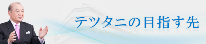 テツタニの目指す先